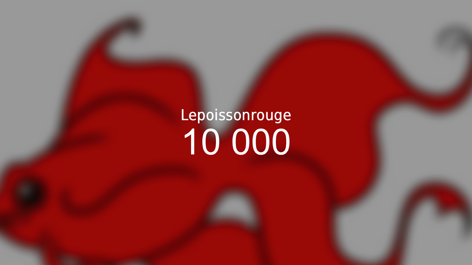 10000 abonnés sur la chaîne YouTube Lepoissonrouge